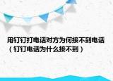 用釘釘打電話對方為何接不到電話（釘釘電話為什么接不到）