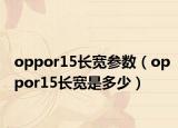 oppor15長(zhǎng)寬參數(shù)（oppor15長(zhǎng)寬是多少）