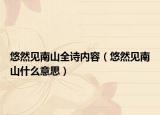 悠然見南山全詩內(nèi)容（悠然見南山什么意思）