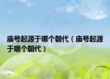 廟號(hào)起源于哪個(gè)朝代（廟號(hào)起源于哪個(gè)朝代）