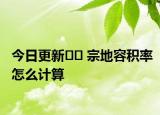 今日更新?? 宗地容積率怎么計(jì)算