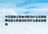 今日更新公積金貸款為什么還要抵押住房公積金貸款為什么要去房管局