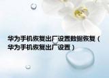 華為手機(jī)恢復(fù)出廠設(shè)置數(shù)據(jù)恢復(fù)（華為手機(jī)恢復(fù)出廠設(shè)置）