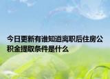 今日更新有誰知道離職后住房公積金提取條件是什么