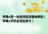 蘋(píng)果x用一會(huì)就特別燙是啥原因（蘋(píng)果x手機(jī)變燙后很卡）