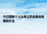 今日更新個人住房公積金查詢有哪些辦法