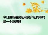 今日更新住房證和房產(chǎn)證同等嗎是一個意思嗎