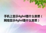 手機上顯示4ghd是什么意思（網(wǎng)絡(luò)顯示4ghd是什么意思）