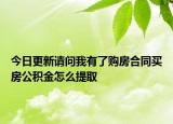 今日更新請問我有了購房合同買房公積金怎么提取