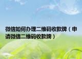 微信如何辦理二維碼收款牌（申請微信二維碼收款牌）