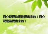 日心說(shuō)理論是誰(shuí)提出來(lái)的（日心說(shuō)是誰(shuí)提出來(lái)的）