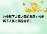 公坐其下人莫之顧的意思（公坐其下人莫之顧的意思）