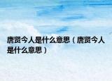 唐賢今人是什么意思（唐賢今人是什么意思）