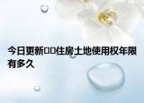 今日更新??住房土地使用權年限有多久
