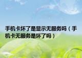 手機(jī)卡壞了是顯示無服務(wù)嗎（手機(jī)卡無服務(wù)是壞了嗎）