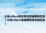 小米cc9pro尊享版與普通版的區(qū)別（小米cc9pro普通版和尊享版區(qū)別）