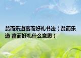 貧而樂道富而好禮書法（貧而樂道 富而好禮什么意思）