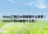 vivox27獨立ai按鍵是什么意思（vivox27的ai鍵有什么用）