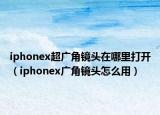 iphonex超廣角鏡頭在哪里打開(kāi)（iphonex廣角鏡頭怎么用）