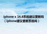 iphone x 14.8系統(tǒng)建議更新嗎（iphone建議更新系統(tǒng)嗎）