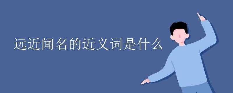 遠近聞名的近義詞是什么