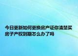 今日更新如何更換房產(chǎn)證你清楚買房子產(chǎn)權到期怎么辦了嗎