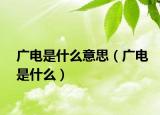廣電是什么意思（廣電是什么）
