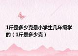 1斤是多少克是小學(xué)生幾年級(jí)學(xué)的（1斤是多少克）