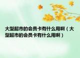 大型超市的會員卡有什么用?。ù笮统械臅T卡有什么用?。? /></span></a>
                        <h2><a href=