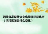 酒精揮發(fā)是什么變化物理還是化學（酒精揮發(fā)是什么變化）