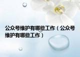 公眾號維護有哪些工作（公眾號維護有哪些工作）
