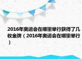 2016年奧運(yùn)會在哪里舉行獲得了幾枚金牌（2016年奧運(yùn)會在哪里舉行）