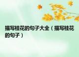 描寫桂花的句子大全（描寫桂花的句子）