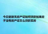 今日更新無(wú)房產(chǎn)證如何貸款如果房子沒(méi)有房產(chǎn)證怎么貸款買房