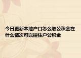 今日更新本地戶口怎么取公積金在什么情次可以提住戶公積金