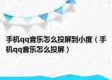 手機(jī)qq音樂怎么投屏到小度（手機(jī)qq音樂怎么投屏）
