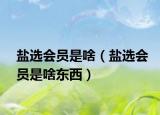 鹽選會員是啥（鹽選會員是啥東西）