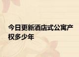 今日更新酒店式公寓產(chǎn)權(quán)多少年