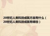 20世紀人類科技成就方面有什么（20世紀人類科技成就有哪些）