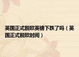 英國正式脫歐英鎊下跌了嗎（英國正式脫歐時間）