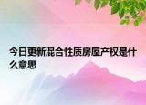 今日更新混合性質(zhì)房屋產(chǎn)權(quán)是什么意思