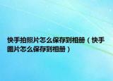 快手拍照片怎么保存到相冊(cè)（快手圖片怎么保存到相冊(cè)）