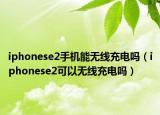 iphonese2手機(jī)能無(wú)線(xiàn)充電嗎（iphonese2可以無(wú)線(xiàn)充電嗎）
