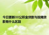 今日更新??公積金貸款與按揭貸款有什么區(qū)別