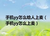 手機(jī)yy怎么給人上麥（手機(jī)yy怎么上麥）