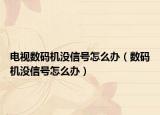 電視數(shù)碼機(jī)沒(méi)信號(hào)怎么辦（數(shù)碼機(jī)沒(méi)信號(hào)怎么辦）