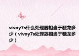 vivoy7s什么處理器相當于驍龍多少（vivoy7s處理器相當于驍龍多少）