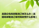 美團眾包商家取消訂單怎么辦（美團商家取消訂單對商家有什么影響）