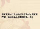 周武王通過什么戰(zhàn)役打敗了商紂（周武王在哪一場戰(zhàn)役中給予商朝致命一擊）