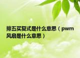 排五買復式是什么意思（pwm風扇是什么意思）